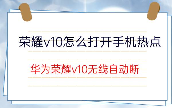 荣耀v10怎么打开手机热点 华为荣耀v10无线自动断？